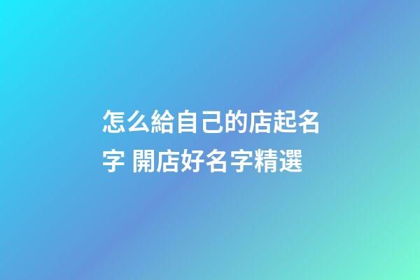 怎么給自己的店起名字 開店好名字精選-第1張-店鋪起名-玄機派